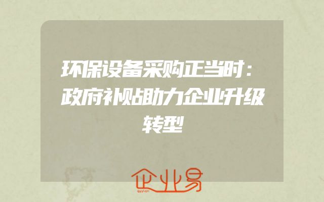 环保设备采购正当时：政府补贴助力企业升级转型