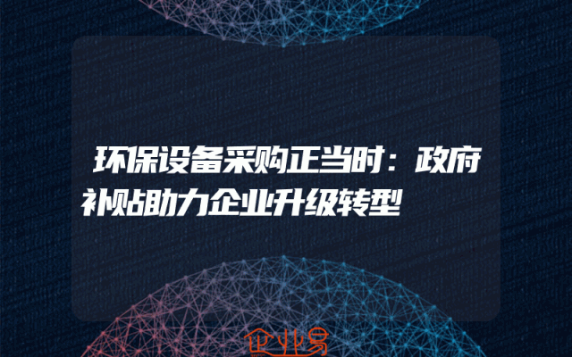 环保设备采购正当时：政府补贴助力企业升级转型