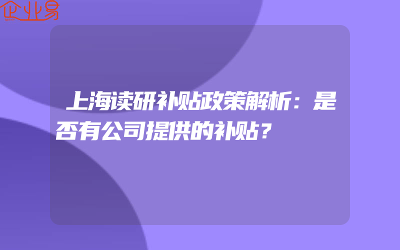 上海读研补贴政策解析：是否有公司提供的补贴？