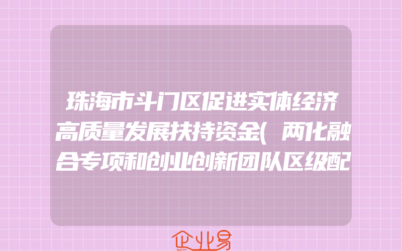 珠海市斗门区促进实体经济高质量发展扶持资金(两化融合专项和创业创新团队区级配套专项)申报指南