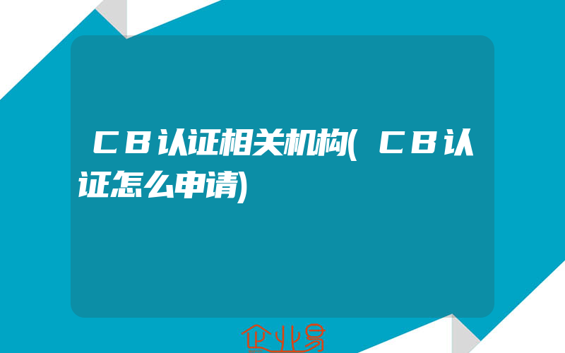 CB认证相关机构(CB认证怎么申请)