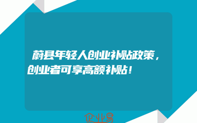 蔚县年轻人创业补贴政策，创业者可享高额补贴！