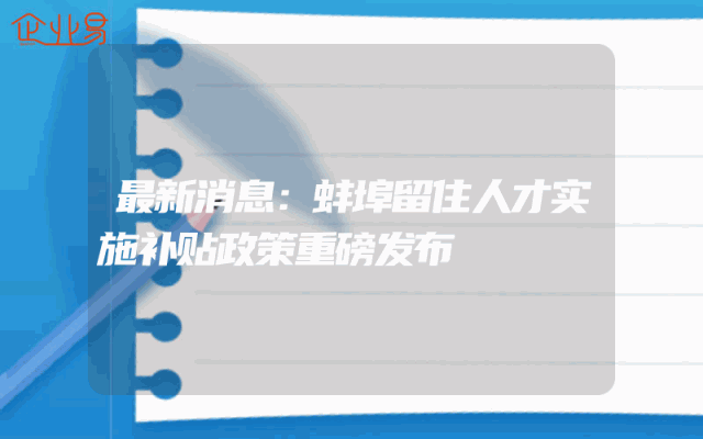 最新消息：蚌埠留住人才实施补贴政策重磅发布