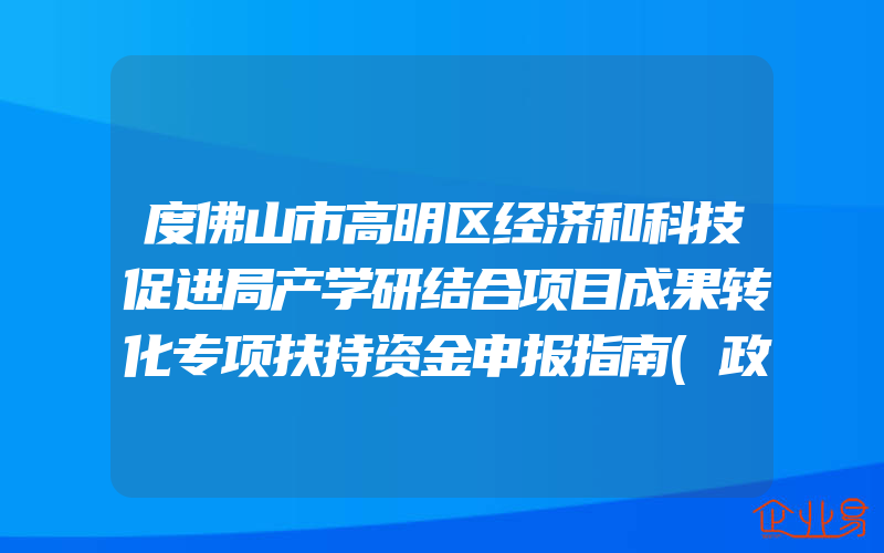 度佛山市高明区经济和科技促进局产学研结合项目成果转化专项扶持资金申报指南(政策介绍)