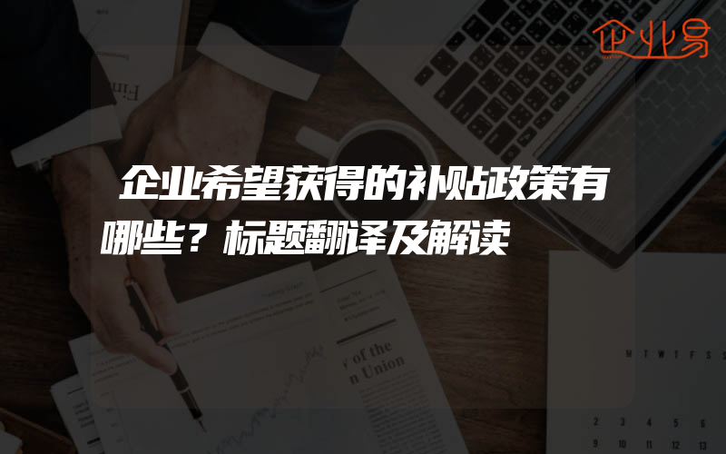 企业希望获得的补贴政策有哪些？标题翻译及解读