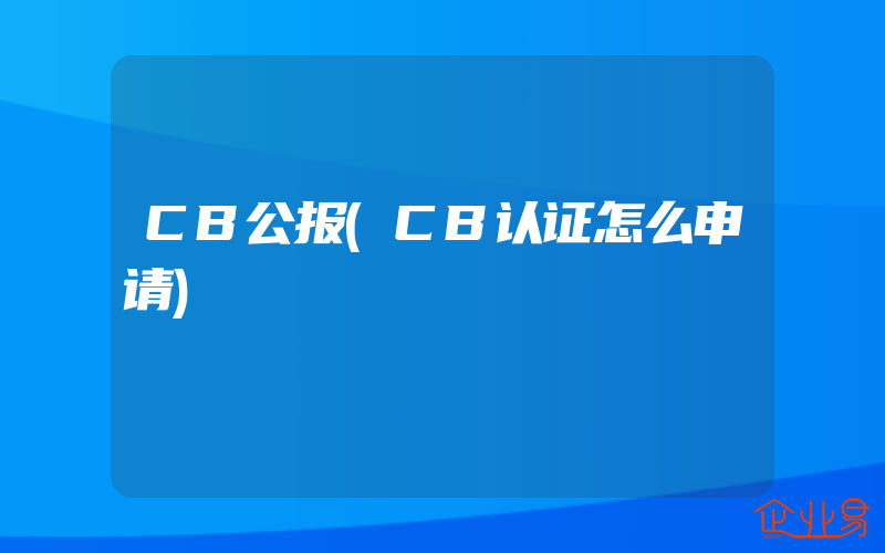 CB公报(CB认证怎么申请)