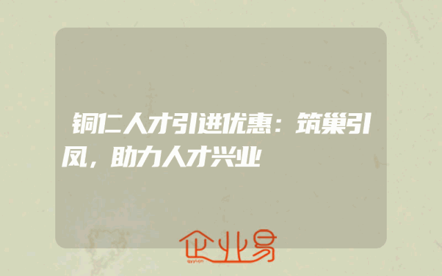铜仁人才引进优惠：筑巢引凤，助力人才兴业
