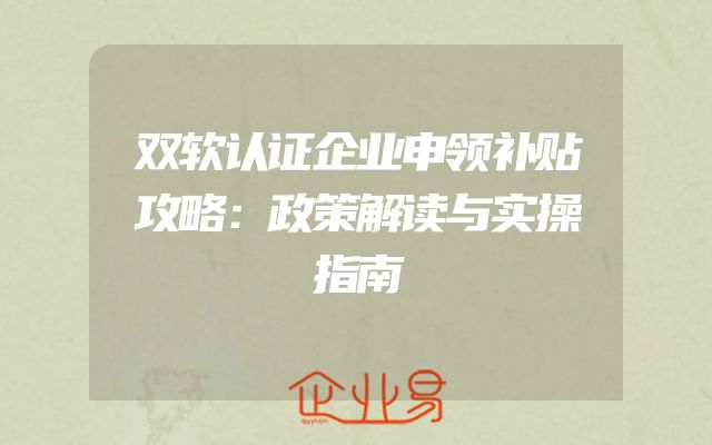 双软认证企业申领补贴攻略：政策解读与实操指南