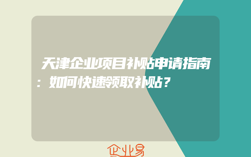 天津企业项目补贴申请指南：如何快速领取补贴？