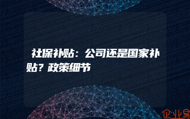 社保补贴：公司还是国家补贴？政策细节