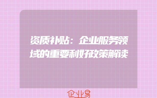 资质补贴：企业服务领域的重要利好政策解读