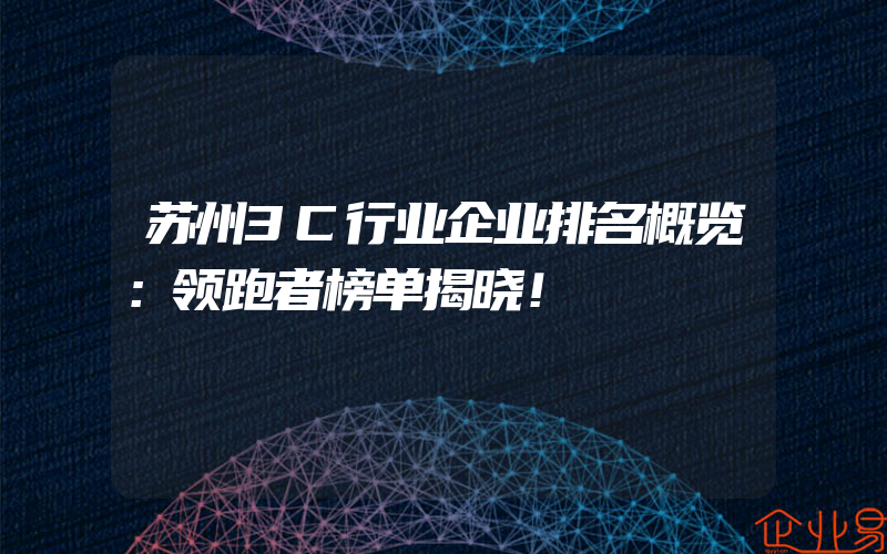 苏州3C行业企业排名概览：领跑者榜单揭晓！