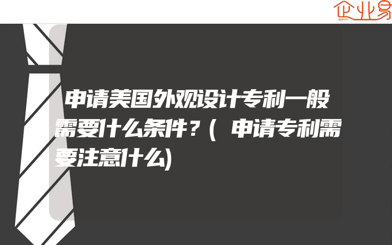 申请美国外观设计专利一般需要什么条件？(申请专利需要注意什么)