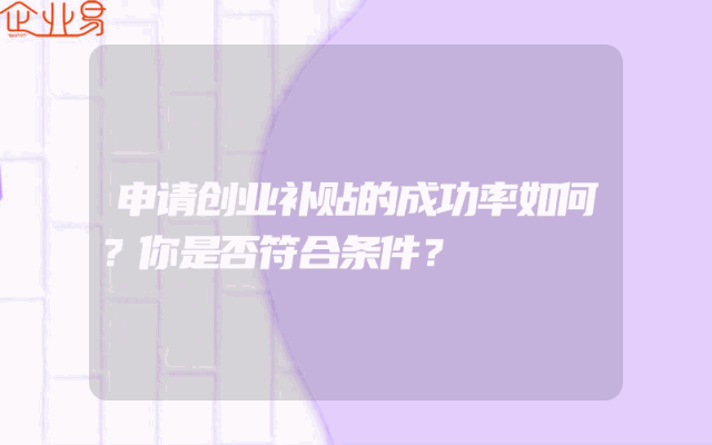 申请创业补贴的成功率如何？你是否符合条件？