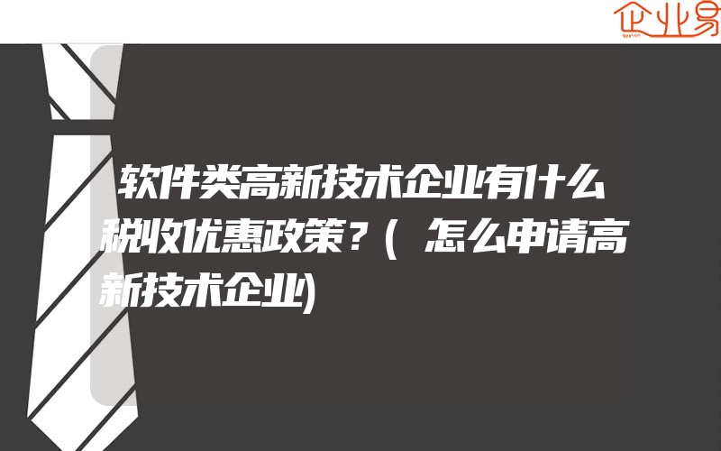 软件类高新技术企业有什么税收优惠政策？(怎么申请高新技术企业)