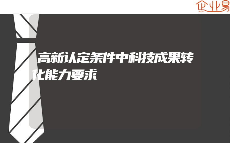 高新认定条件中科技成果转化能力要求