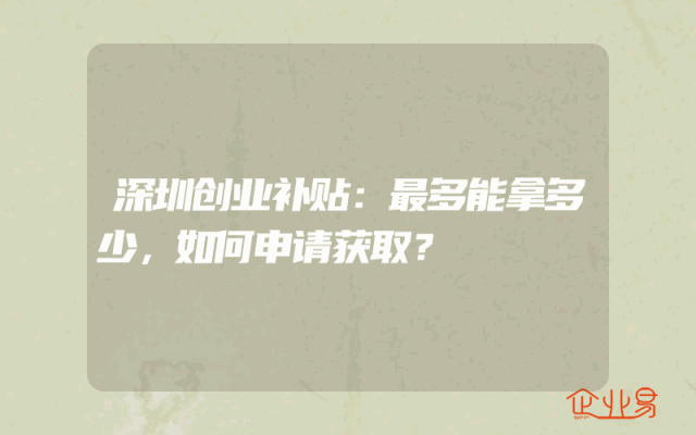 深圳创业补贴：最多能拿多少，如何申请获取？