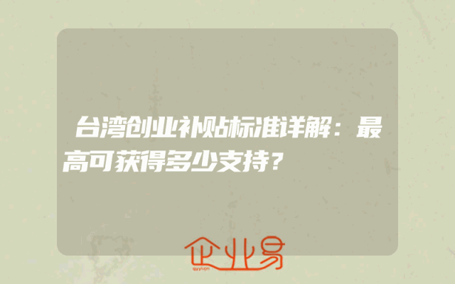 台湾创业补贴标准详解：最高可获得多少支持？