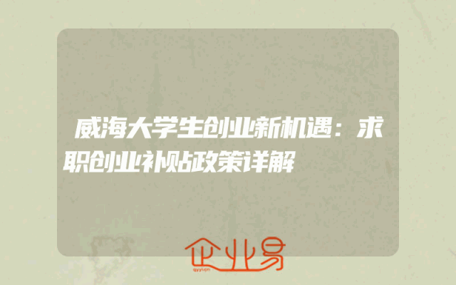 威海大学生创业新机遇：求职创业补贴政策详解