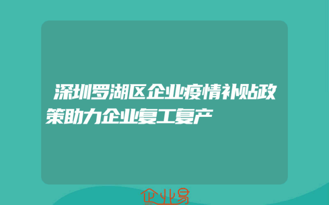 深圳罗湖区企业疫情补贴政策助力企业复工复产