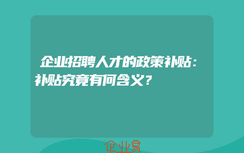 企业招聘人才的政策补贴：补贴究竟有何含义？