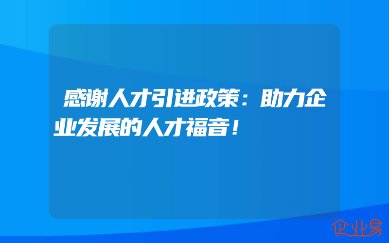 感谢人才引进政策：助力企业发展的人才福音！