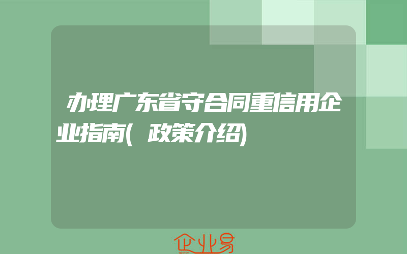 办理广东省守合同重信用企业指南(政策介绍)