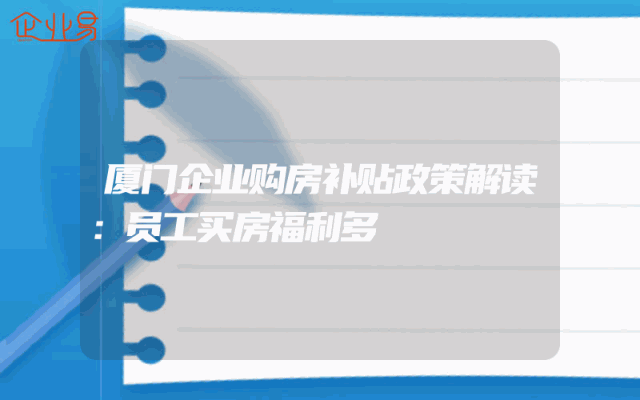 厦门企业购房补贴政策解读：员工买房福利多