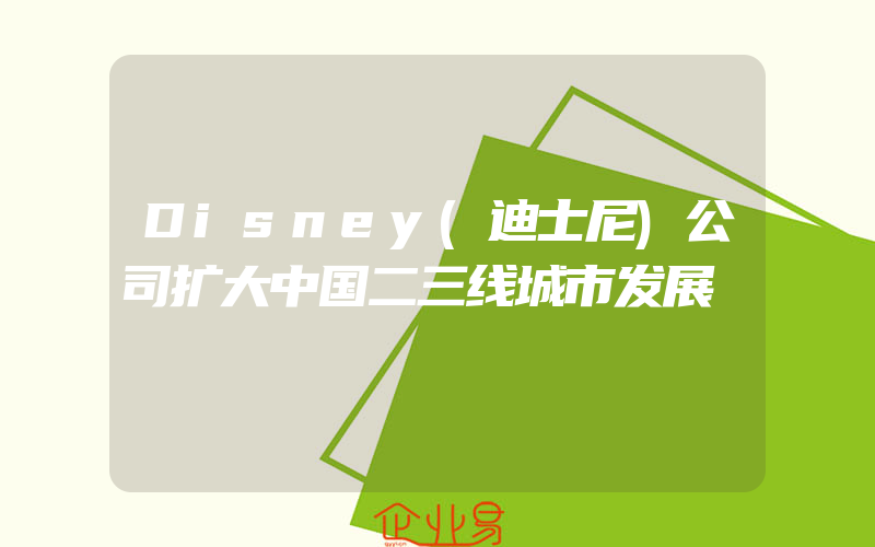 Disney(迪士尼)公司扩大中国二三线城市发展