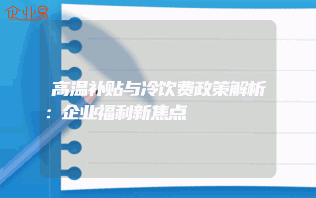 高温补贴与冷饮费政策解析：企业福利新焦点
