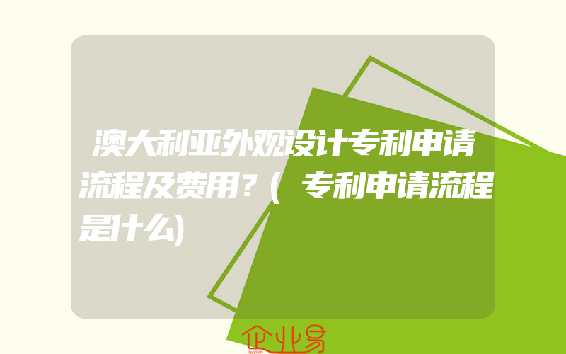 澳大利亚外观设计专利申请流程及费用？(专利申请流程是什么)