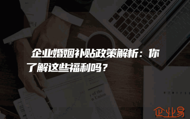 企业婚姻补贴政策解析：你了解这些福利吗？