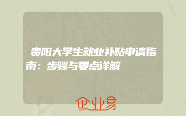 贵阳大学生就业补贴申请指南：步骤与要点详解