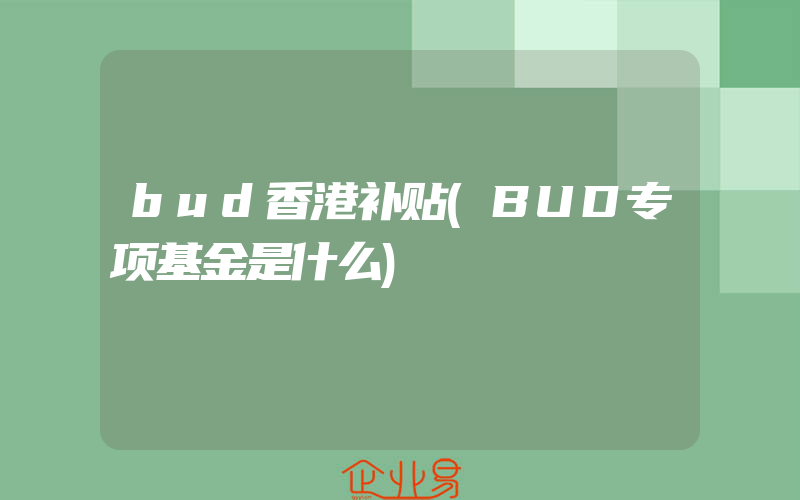 bud香港补贴(BUD专项基金是什么)