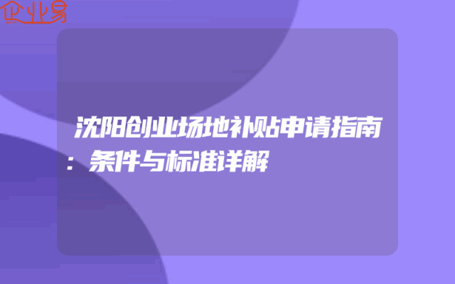 沈阳创业场地补贴申请指南：条件与标准详解