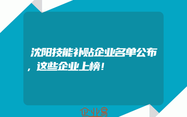 沈阳技能补贴企业名单公布，这些企业上榜！