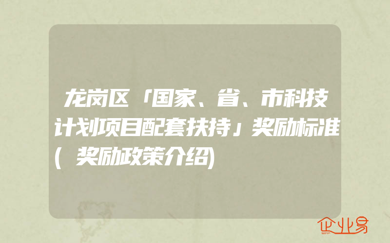 龙岗区「国家、省、市科技计划项目配套扶持」奖励标准(奖励政策介绍)