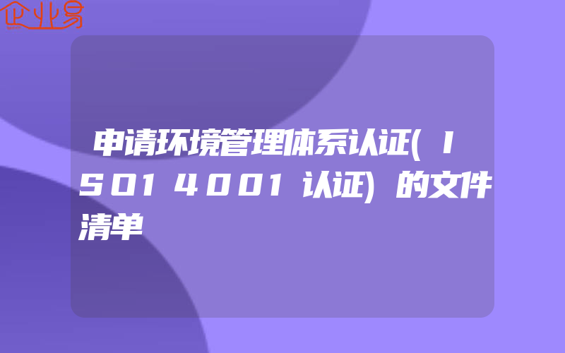 申请环境管理体系认证(ISO14001认证)的文件清单