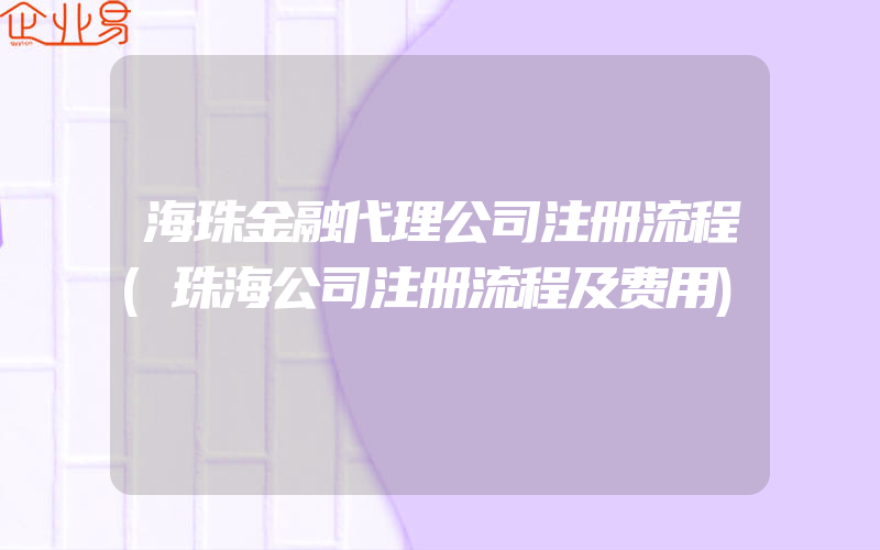 海珠金融代理公司注册流程(珠海公司注册流程及费用)