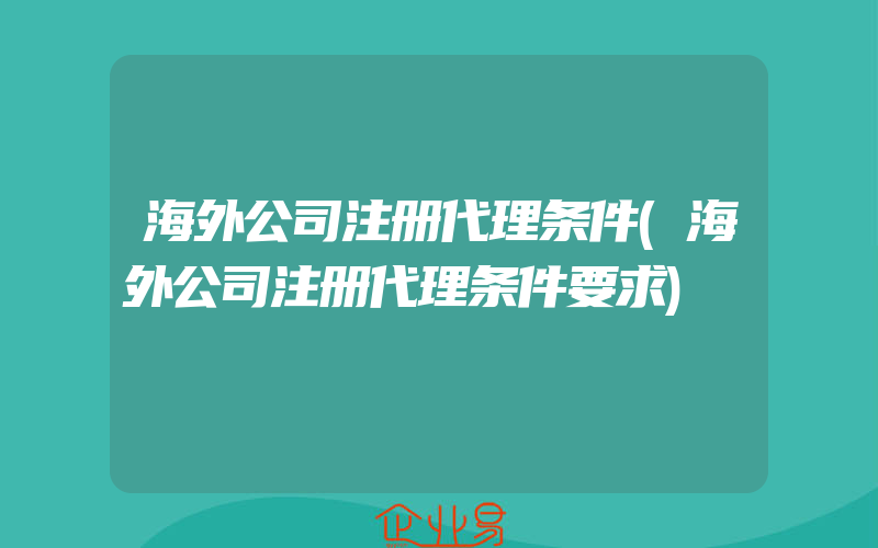 海外公司注册代理条件(海外公司注册代理条件要求)