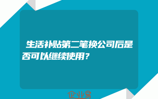 生活补贴第二笔换公司后是否可以继续使用？