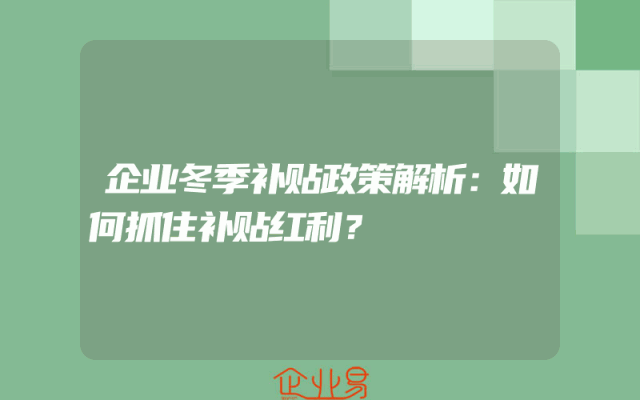 企业冬季补贴政策解析：如何抓住补贴红利？