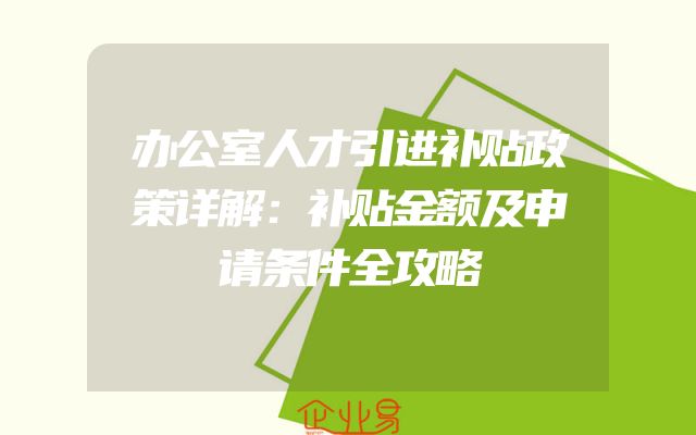办公室人才引进补贴政策详解：补贴金额及申请条件全攻略