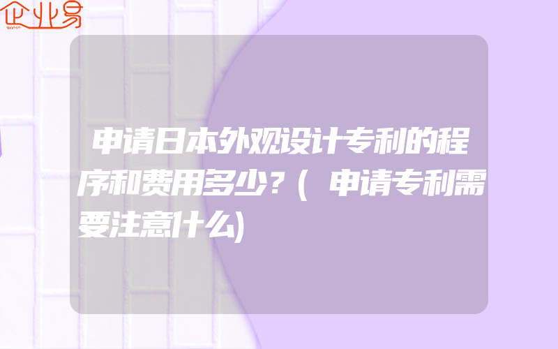 申请日本外观设计专利的程序和费用多少？(申请专利需要注意什么)