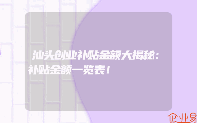 汕头创业补贴金额大揭秘：补贴金额一览表！