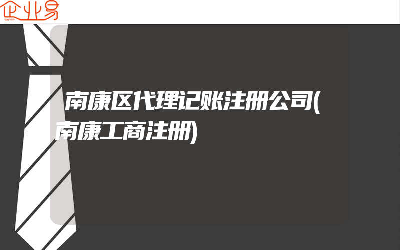 南康区代理记账注册公司(南康工商注册)