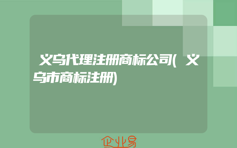 义乌代理注册商标公司(义乌市商标注册)