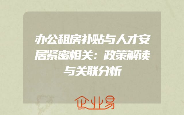办公租房补贴与人才安居紧密相关：政策解读与关联分析