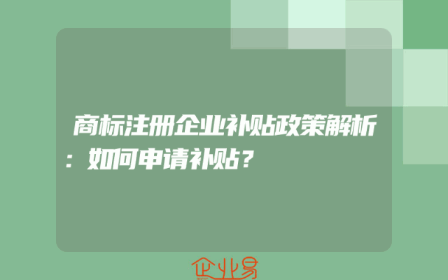 商标注册企业补贴政策解析：如何申请补贴？