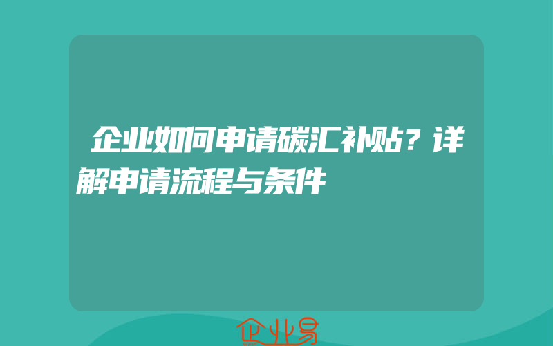 企业如何申请碳汇补贴？详解申请流程与条件